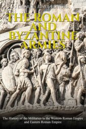 book The Roman and Byzantine Armies: The History of the Militaries in the Western Roman Empire and Eastern Roman Empire