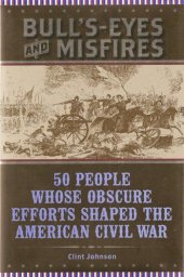 book Bull's-Eyes and Misfires: 50 People Whose Obscure Efforts Shaped the American Civil War