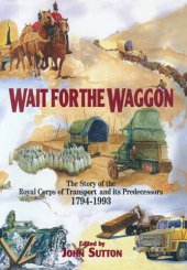 book Wait for the Waggon: The Story of the Royal Corps of Transport and Its Predecessors, 1794-1993