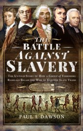 book The Battle Against Slavery: The Untold Story of How a Group of Yorkshire Radicals Began the War to End the Slave Trade