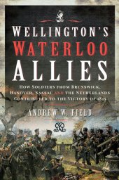 book Wellington's Waterloo Allies: How Soldiers from Brunswick, Hanover, Nassau and the Netherlands Contributed to the Victory of 1815