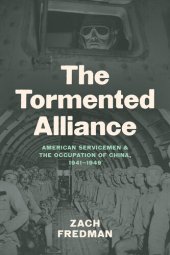 book The Tormented Alliance: American Servicemen and the Occupation of China, 1941–1949