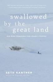 book Swallowed by the Great Land: And Other Dispatches from Alaska's Frontier