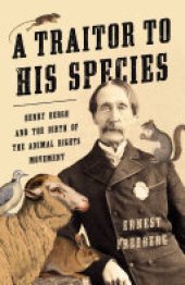 book A Traitor to His Species: Henry Bergh and the Birth of the Animal Rights Movement