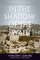 book In the Shadow of the Wall: The Life and Death of Jerusalem's Maghrebi Quarter, 1187-1967