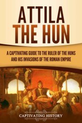 book Attila the Hun: A Captivating Guide to the Ruler of the Huns and His Invasions of the Roman Empire (Barbarians in the Ancient World)
