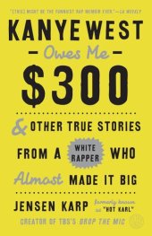 book Kanye West Owes Me $300: And Other True Stories from a White Rapper Who Almost Made It Big