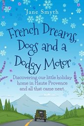 book French Dreams, Dogs and a Dodgy Motor: Discovering our little home in Haute Provence and all that came next.