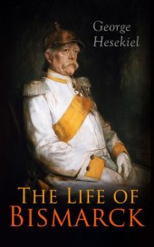 book The Life of Bismarck: The Fascinating Biography of the Most Influential German Chancellor – Illustrated Edition