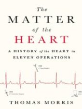 book The Matter of the Heart: A History of the Heart in Eleven Operations