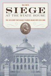 book Siege at the State House: The 1879 Coup That Nearly Plunged Maine Into Civil War