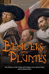 book Beavers and Plumes: The History of the Trade and Conflicts Over Beaver Hats and Feathered Hats