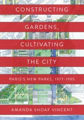 book Constructing Gardens, Cultivating the City: Paris’s New Parks, 1977-1995 (Penn Studies in Landscape Architecture)