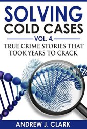 book Solving Cold Cases Vol. 4: True Crime Stories that Took Years to Crack (True Crime Cold Cases Solved)