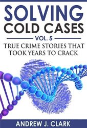 book Solving Cold Cases Vol. 5: True Crime Stories that Took Years to Crack (True Crime Cold Cases Solved)