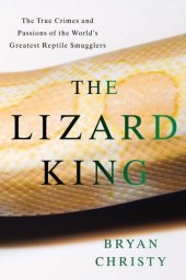 book The Lizard King: The True Crimes and Passions of the World's Greatest Reptile Smugglers