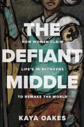 book The Defiant Middle: How Women Claim Life's In-Betweens to Remake the World