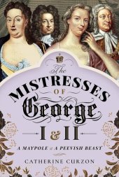 book The Mistresses of George I and II: A Maypole and a Peevish Beast