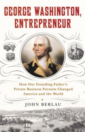 book George Washington, Entrepreneur: How Our Founding Father's Private Business Pursuits Changed America and the World