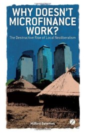 book Why Doesn't Microfinance Work?: The Destructive Rise of Local Neoliberalism 