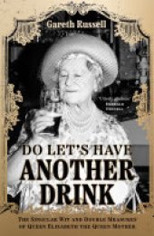 book Do Let’s Have Another Drink: The Singular Wit and Double Measures of Queen Elizabeth the Queen Mother