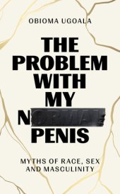 book The Problem with My Normal Penis: Myths of Race, Sex and Masculinity