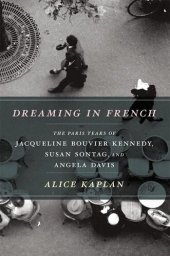 book Dreaming in French: The Paris Years of Jacqueline Bouvier Kennedy, Susan Sontag, and Angela Davis