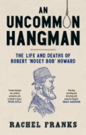 book An Uncommon Hangman: The life and deaths of Robert ‘Nosey Bob’ Howard