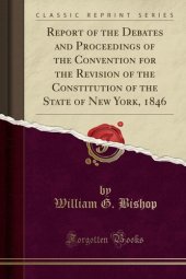 book Report of the Debates and Proceedings of the Convention for the Revision of the Constitution of the State of New York, 1846 (Classic Reprint)