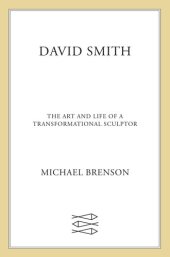 book David Smith: The Art and Life of a Transformational Sculptor