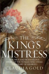 book King's Mistress: The True and Scandalous Story of the Woman Who Stole the Heart of George I