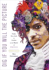 book Dig If You Will the Picture: Funk, Sex, God and Genius in the Music of Prince