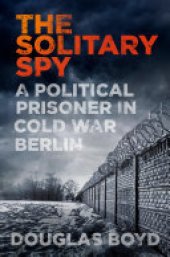 book The Solitary Spy: A Political Prisoner in Cold War Berlin