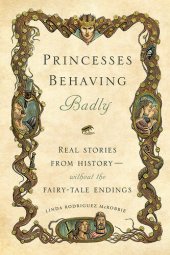 book Princesses Behaving Badly: Real Stories from History Without the Fairy-Tale Endings