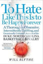 book To Hate Like This Is to Be Happy Forever: A Thoroughly Obsessive, Intermittently Uplifting, and Occasionally Unbiased Account of the Duke-North Carolina Basketball Rivalry