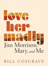 book Love Her Madly: Jim Morrison, Mary, and Me