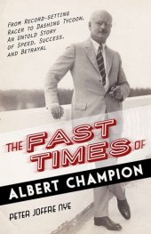 book The Fast Times of Albert Champion: From Record-Setting Racer to Dashing Tycoon, An Untold Story of Speed, Success, and Betrayal