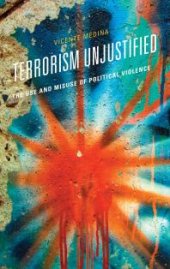 book Terrorism Unjustified : The Use and Misuse of Political Violence