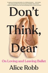 book Don't Think, Dear: On Loving and Leaving Ballet