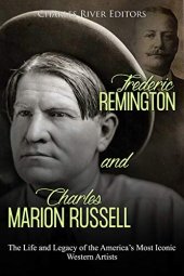 book Frederic Remington and Charles Marion Russell: The Life and Legacy of the America’s Most Iconic Western Artists