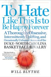 book To Hate Like This Is to Be Happy Forever: A Thoroughly Obsessive, Intermittently Uplifting, and Occasionally Unbiased Account of the Duke-North Carolina Basketball Rivalry