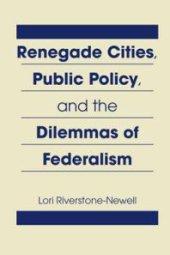 book Renegade Cities, Public Policy, and the Dilemmas of Federalism