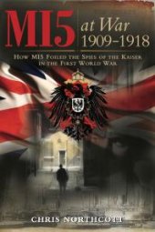 book MI5 at War 1909-1918 : How MI5 Foiled the Spies of the Kaiser in the First World War