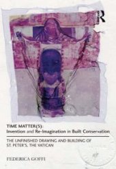 book Time Matter(s): Invention and Re-Imagination in Built Conservation : The Unfinished Drawing and Building of St. Peter's, the Vatican