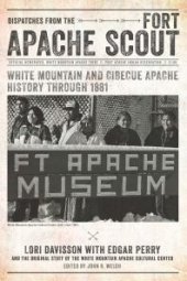 book Dispatches from the Fort Apache Scout: White Mountain and Cibecue Apache History Through 1881