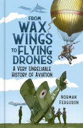 book From Wax Wings to Flying Drones: A Very Unreliable History of Aviation