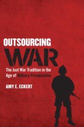 book Outsourcing War : The Just War Tradition in the Age of Military Privatization