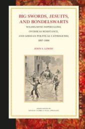 book Big Swords, Jesuits, and Bondelswarts : Wilhelmine Imperialism, Overseas Resistance, and German Political Catholicism, 1897-1906