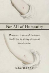 book For All of Humanity : Mesoamerican and Colonial Medicine in Enlightenment Guatemala