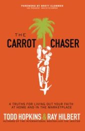 book The Carrot Chaser : 4 Truths for Living Out Your Faith at Home and in the Marketplace